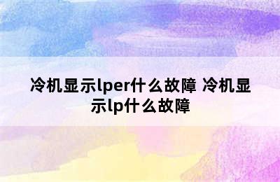 冷机显示lper什么故障 冷机显示lp什么故障